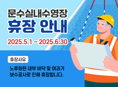 문수실내수영장 휴장 안내 휴장기간:2025.5.1~2025.6.30 휴장사유:노후화된 내부 바닥 및 여과기 보수공사로 인해 휴장합니다.