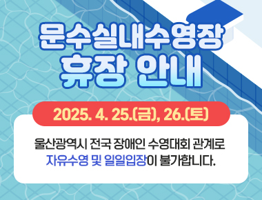 문수실내수영장 휴장 안내 2025. 4. 25.(금), 26.(토)  울산광역시 전국 장애인 수영대회  관계로 자유수영 및 일일입장이 불가합니다.