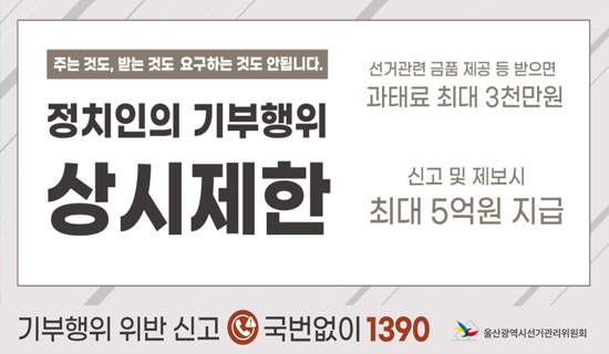 주는 것도, 받는 것도 요구하는 것도 안됩니다. 정치인의 기부행위 상시제한 선거관련 금품 제공 등 받으면 과태료 최대 3천만원 신고 및 제보시 최대 5억원 지급 기부행위 위반 신고 국번없이 1390 울산광역시선거관리위원회