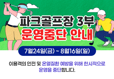 울산대공원 파크골프장 3부 운영중단 안내 7.24.(금) ~ 8.16(일)  이용객의 안전 및 온열질환 예방을 위해 한시적으로 운영을 중단합니다.