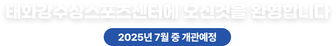태화강수상스포츠센터에 오신 것을 환영합니다. 2025년 7월 중 개관예정