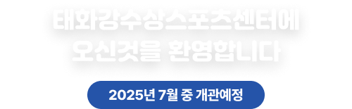 태화강수상스포츠센터에 오신 것을 환영합니다. 2025년 7월 중 개관예정