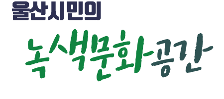 울산시민의 녹색문화공간 Green Life Partner for Ulsan Citizen!