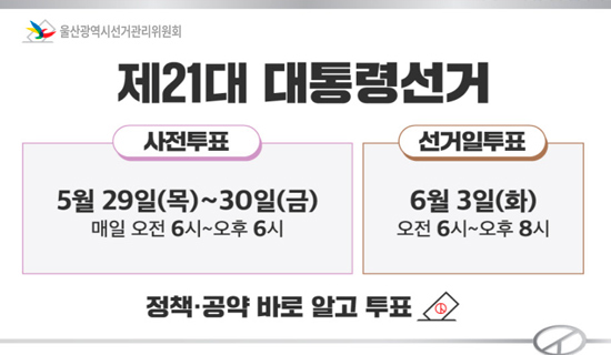 울산광역시선거관리위원회 제21대 대통령 선거 사전투표:5월29일(목)~30일(금)매일 오전6시~오후6시/선거일투표:6월3일(화) 오전6시~오후8시 정책 공약 바로 알고 투표