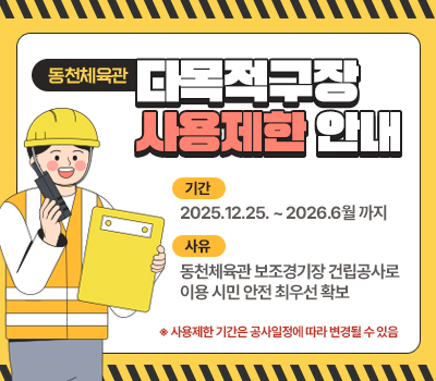 동천체육관 다목적구장 사용제한 안내, 기간 : 2025.12.25. ~ 2026.6월 까지, 사유 : 동천체육관 보조경기장 건립공사로 이용 시민 안전 최우선 확보 ※ 사용제한 기간은 공사일정에 따라 변경될 수 있음