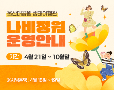 울산대공원 생태여행관 나비정원 운영안내 기간:4월 21일 ~ 10월말 ※시범운영 : 4월 15일 ~ 19일 