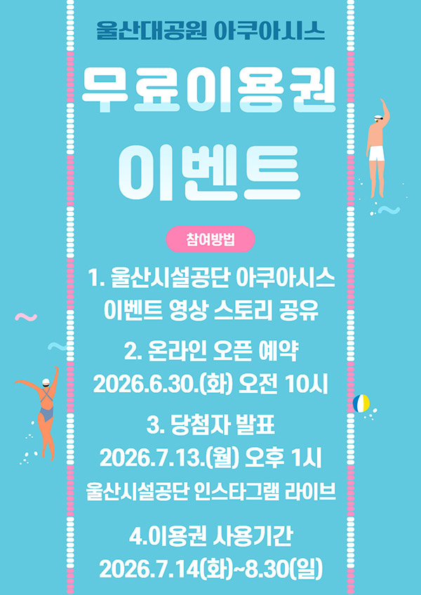 울산대공원 아쿠아시스 무료이용권 이벤트 참여방법 1.울산시설공단 아쿠아시스 이벤트 영상 스토리 공유, 2.온라인 오픈 예약 2026.6.30.(화)오전10시, 3.당첨자 발표 2026.7.6.(월)오후1시 울산시설공단 인스타그램 라이브, 4. 이용권 사용기간 2026.7.10(금)~8.30(일)