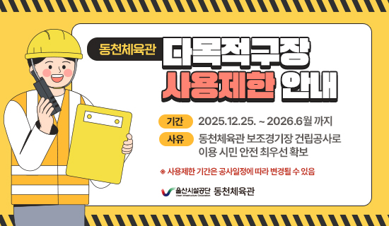 동천체육관 다목적구장 사용제한 안내 기간 : 2025.12.25. ~ 2026.6월 까지 사유 : 동천체육관 보조경기장 건립공사로 이용 시민 안전 최우선 확보 ※ 사용제한 기간은 공사일정에 따라 변경될 수 있음 울산시설공단 종합운동장
