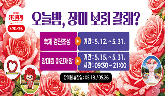 오늘밤, 장미 보러갈래? 울산대공원 장미축제 5.20.~25 축제 경관 조성 기간:5.12.~5.31./장미원 야간개장 기간:5.15.~5.31., 시간:09:30~21:00 /장미원 휴장일:05.18./05.26.