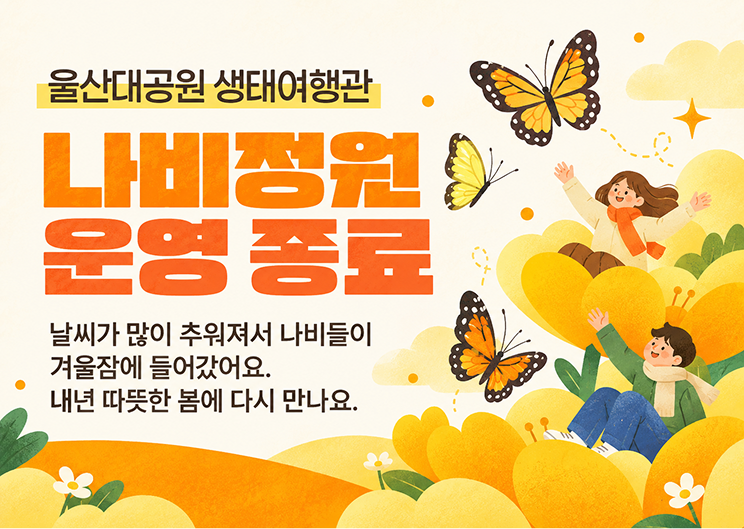 울산대공원 생태여형관 나비정원 운영 종료 날씨가 많이 추워져서 나비들이 겨울잠에 들어갔어요 내년 따듯한 봄에 다시 만나요.